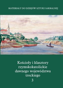 Kościoły i klasztory rzymskokatolickie dawnego województwa trockiego Grodno Część IV Tom 3