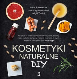Kosmetyki naturalne DIY Receptury na pachnące i naturalne kremy, toniki, balsamy, maski, płukanki, szampony, masła do ciała - Sokolovska Lena, Vysniauskiene Jovita, Tylaite Migle