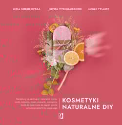 Kosmetyki naturalne DIY Receptury na pachnące i naturalne kremy, toniki, balsamy, maski, płukanki, szampony, masła do ciała - Sokolovska Lena, Vysniauskiene Jovita, Tylaite Migle