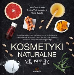 Kosmetyki naturalne DIY Receptury na pachnące i naturalne kremy, toniki, balsamy, maski, płukanki, szampony, masła do ciała - Sokolovska Lena, Vysniauskiene Jovita, Tylaite Migle