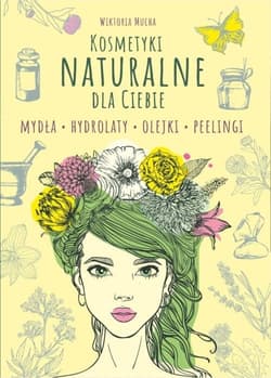 Kosmetyki naturalne dla Ciebie Mydła. Hydrolaty. Olejki. Peelingi - Wiktoria Mucha