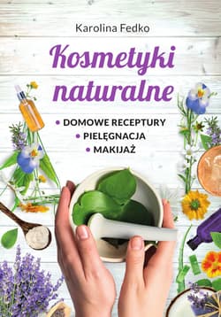 Kosmetyki naturalne Domowe receptury, pielęgnacja, makijaż. - Fedko Karolina