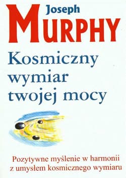 Kosmiczny wymiar twojej mocy Pozytywne myślenie w harmonii z umysłem kosmicznego wymiaru - Joseph Murphy