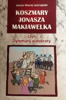 Koszmary Jonasza Makiawelka czyli Dylematy autokraty - Jastrzębski Janusz Maciej