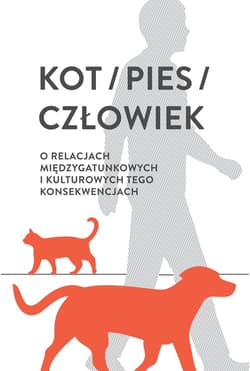 Kot / pies / człowiek O relacjach międzygatunkowych i kulturowych tego konsekwencjach