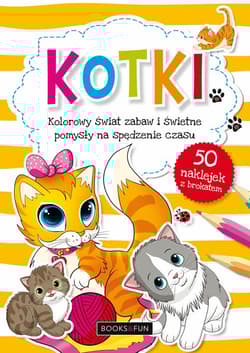 Kotki kolorowy świat zabaw i świetne pomysły na spędzenie czasu - Opracowanie Zbiorowe