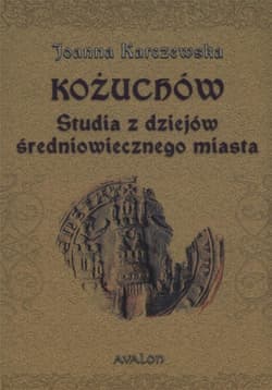 Kożuchów. Studia z dziejów średniowiecznego miasta - Joanna Karczewska