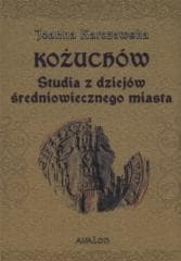 Kożuchów. Studia z dziejów średniowiecznego miasta - Joanna Karczewska