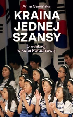 Kraina jednej szansy O edukacji w Korei Południowej - Anna Sawińska