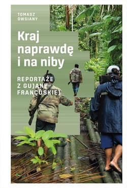 Kraj naprawdę i na niby Reportaże z Gujany Francuskiej - Tomasz Owsiany