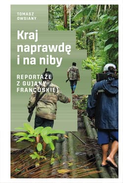 Kraj naprawdę i na niby Reportaże z Gujany Francuskiej - Tomasz Owsiany