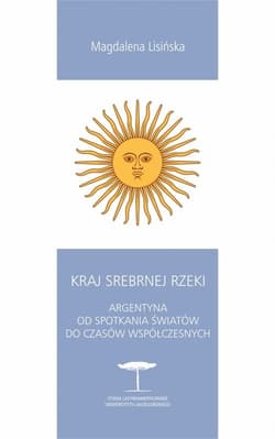 Kraj Srebrnej Rzeki. Argentyna od spotkania światów do czasów współczesnych - Magdalena Lisińska