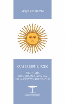 Kraj Srebrnej Rzeki. Argentyna od spotkania światów do czasów współczesnych - Magdalena Lisińska
