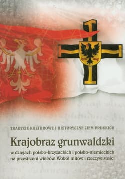 Krajobraz grunwaldzki w dziejach polsko-krzyżackich i polsko-niemieckich na przestrzeni wieków. Wokół mitów i rzeczywistości