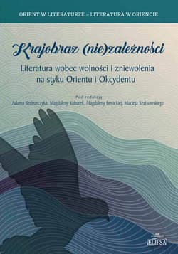 Krajobraz (nie)zależności Literatura wobec wolności i zniewolenia na styku Orientu i Okcydentu - Bednarczyk J.