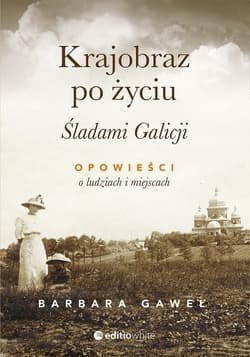Krajobraz po życiu Śladami Galicji Opowieści o ludziach i miejscach