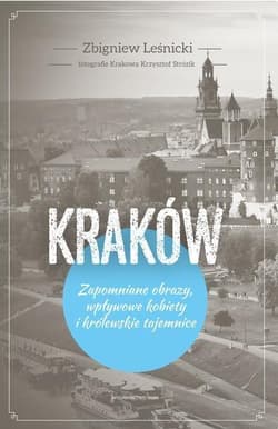 Kraków Zapomniane obrazy, wpływowe kobiety i królewskie tajemnice - Zbigniew Leśnicki