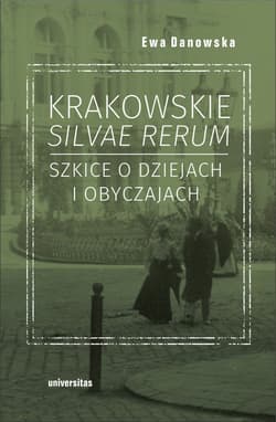 Krakowskie silvae rerum.  Szkice o dziejach i obyczajach - Ewa Danowska