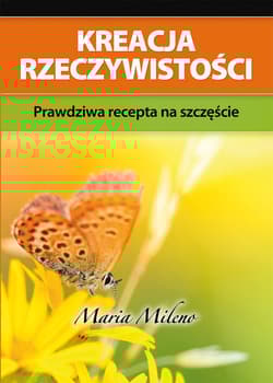 Kreacja rzeczywistości Prawdziwa recepta na szczęście - Maria Mileno