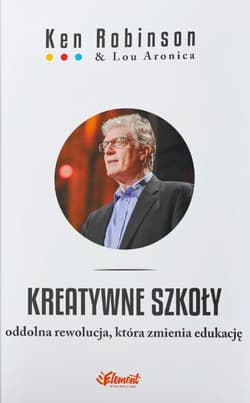 Kreatywne szkoły Oddolna rewolucja, która zmienia edukację - Ken Robinson, Aronica Lou