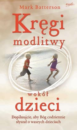 Kręgi modlitwy wokół dzieci Dopilnujcie, aby Bóg codziennie słyszłał o waszych dzieciach