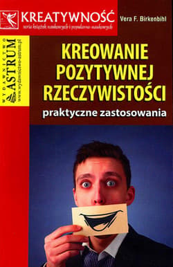 Kreowanie pozytywnej rzeczywistości praktyczne zastosowanie - Birkenbihl Vera F.