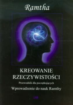 Kreowanie rzeczywistości Przewodnik dla początkujących. Wprowadzenie do nauk Ramthy