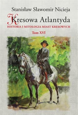 Kresowa Atlantyda. Historia i mitologia miast kresowych. Tom 16 - Nicieja Stanisław Sławomir