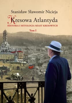 Kresowa Atlantyda Tom I Historia i mitologia miast kresowych - Nicieja Stanisław Sławomir