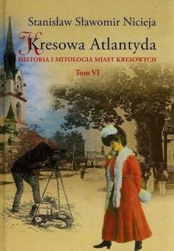 Kresowa Atlantyda Tom VI Historia i mitologia miast kresowych. Stryj, Kuty, Rybno, Baniłów, Kniaże, Załucze - Nicieja Stanisław Sławomir