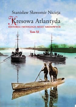 Kresowa Atlantyda Tom XI Historia i mitologia miast kresowych. Pińsk, Dereszewicze, Mołodów, Porzecze, Perkowicze, Międzyrzecz Korecki