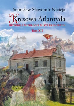 Kresowa Atlantyda Tom XII Historia i mitologia miast kresowych - Nicieja Stanisław Sławomir