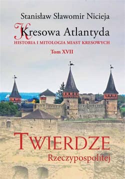 Kresowa Atlantyda Tom XVII Twierdze Rzeczypospolitej Historia i mitologia miast kresowych - Nicieja Stanisław Sławomir