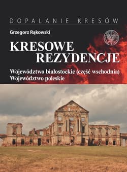 Kresowe rezydencje Tom 3 Województwo białostockie (część wschodnia) i woj. Poleskie - Grzegorz Rąkowski