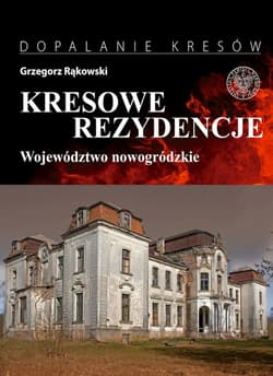 Kresowe rezydencje. Zamki, pałace i dwory na dawnych ziemiach wschodnich II RP. Tom 2. Województwo nowogródzkie - Grzegorz Rąkowski