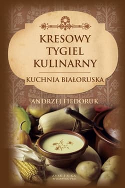 Kresowy tygiel kulinarny Kuchnia białoruska - Andrzej Fiedoruk