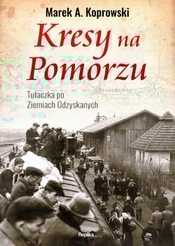 Kresy na Pomorzu Tułaczka pod Ziemiach Odzyskanych - Marek A. Koprowski