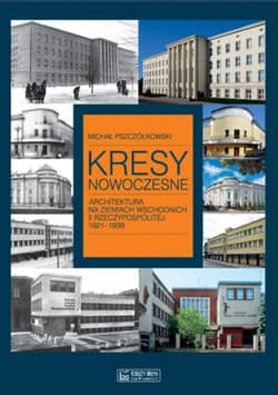 Kresy nowoczesne. Architektura na ziemiach wschodnich II Rzeczypospolitej 1921-1939 - Michał Pszczółkowski