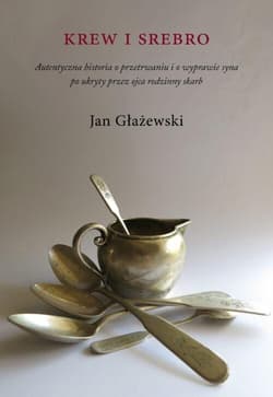 Krew i srebro. Autentyczna historia o przetrwaniu i o wyprawie syna po ukryty przez ojca rodzinny sk - Jan Głażewski