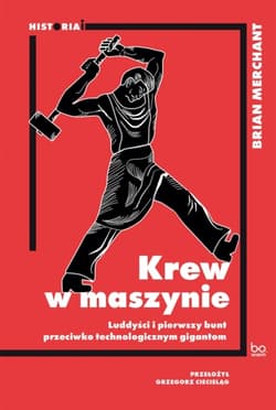 Krew w maszynie. Luddyści i pierwszy bunt przeciwko technologicznym gigantom - Brian Merchant