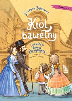 Król bawełny Opowieści dzieci fabrykanta - Grażyna Bąkiewicz