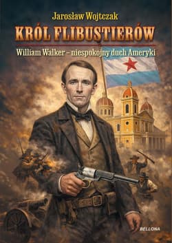 Król flibustierów. William Walker - niespokojny... - Jarosław Wojtczak