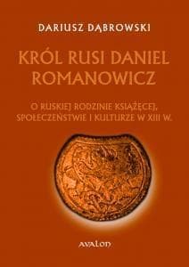 Król Rusi Daniel Romanowicz O ruskiej rodzinie książęcej, społeczeństwie i kulturze w XIII w.