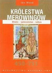 Królestwa Merowingów 450-751 Władza - społeczeństwo - kultura - Ian Wood