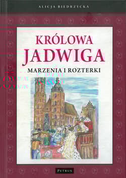 Królowa Jadwiga Marzenia i rozterki - Alicja Biedrzycka