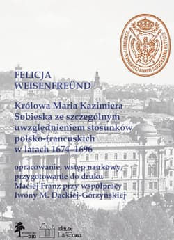 Królowa Maria Kazimiera Sobieska ze szczególnym uwzględnieniem stosunków polsko-francuskich w latach 1674-1696 - Weisenfreünd Felicja
