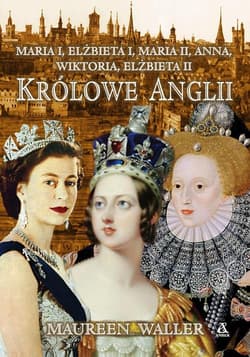 Królowe Anglii Co poświęciły, jakie dramaty przeżywały i jaką cenę płaciły za sprawowanie władzy? - Maureen Waller