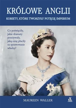 Królowe Anglii Kobiety, które zbudowały potęgę imperium - Maureen Waller