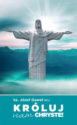 Króluj nam Chryste Rozważania na temat Jubileuszowego Aktu Przyjęcia Jezusa Chrystusa za Króla i Pana - Józef Gaweł