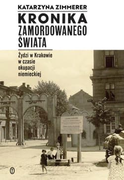 Kronika zamordowanego świata Żydzi w Krakowie w czasie okupacji niemieckiej - Katarzyna Zimmerer